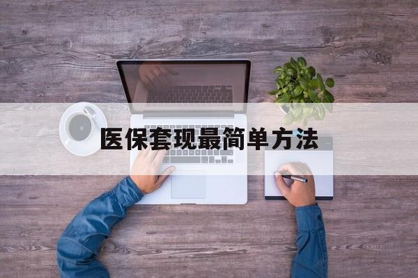 苍南最新医保套现最简单方法方法分析(最方便真实的苍南医保怎么套现金方法)