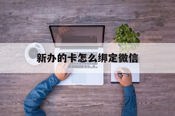 苍南最新新办的卡怎么绑定微信方法分析(最方便真实的苍南新办的卡怎么注册微信方法)