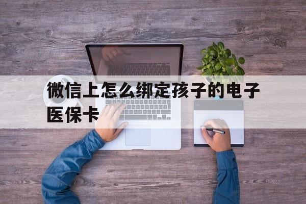 苍南最新微信上怎么绑定孩子的电子医保卡方法分析(最方便真实的苍南如何在微信上绑定孩子医保卡方法)