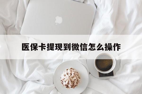 苍南最新医保卡提现到微信怎么操作方法分析(最方便真实的苍南医保卡咋提现方法)