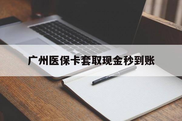 苍南最新广州医保卡套取现金秒到账方法分析(最方便真实的苍南医保卡套现案例2024方法)