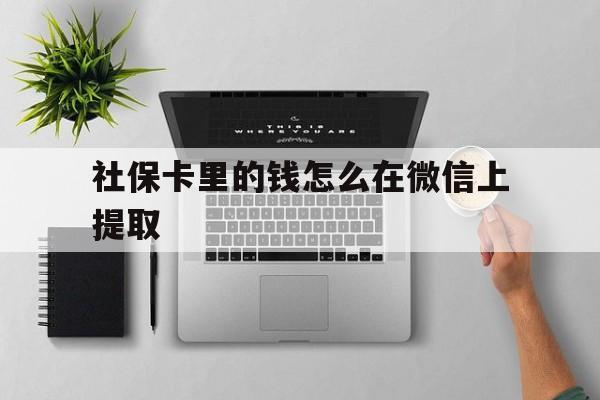 苍南最新社保卡里的钱怎么在微信上提取方法分析(最方便真实的苍南社保卡怎么取钱到微信方法)